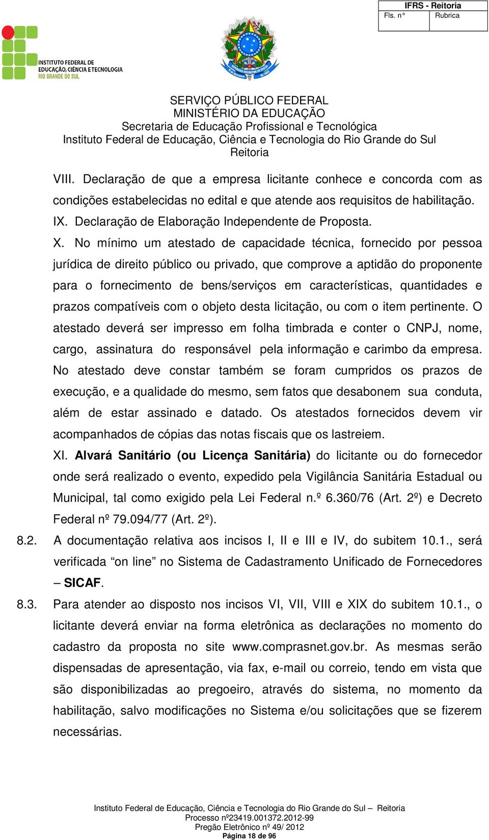 No mínimo um atestado de capacidade técnica, fornecido por pessoa jurídica de direito público ou privado, que comprove a aptidão do proponente para o fornecimento de bens/serviços em características,