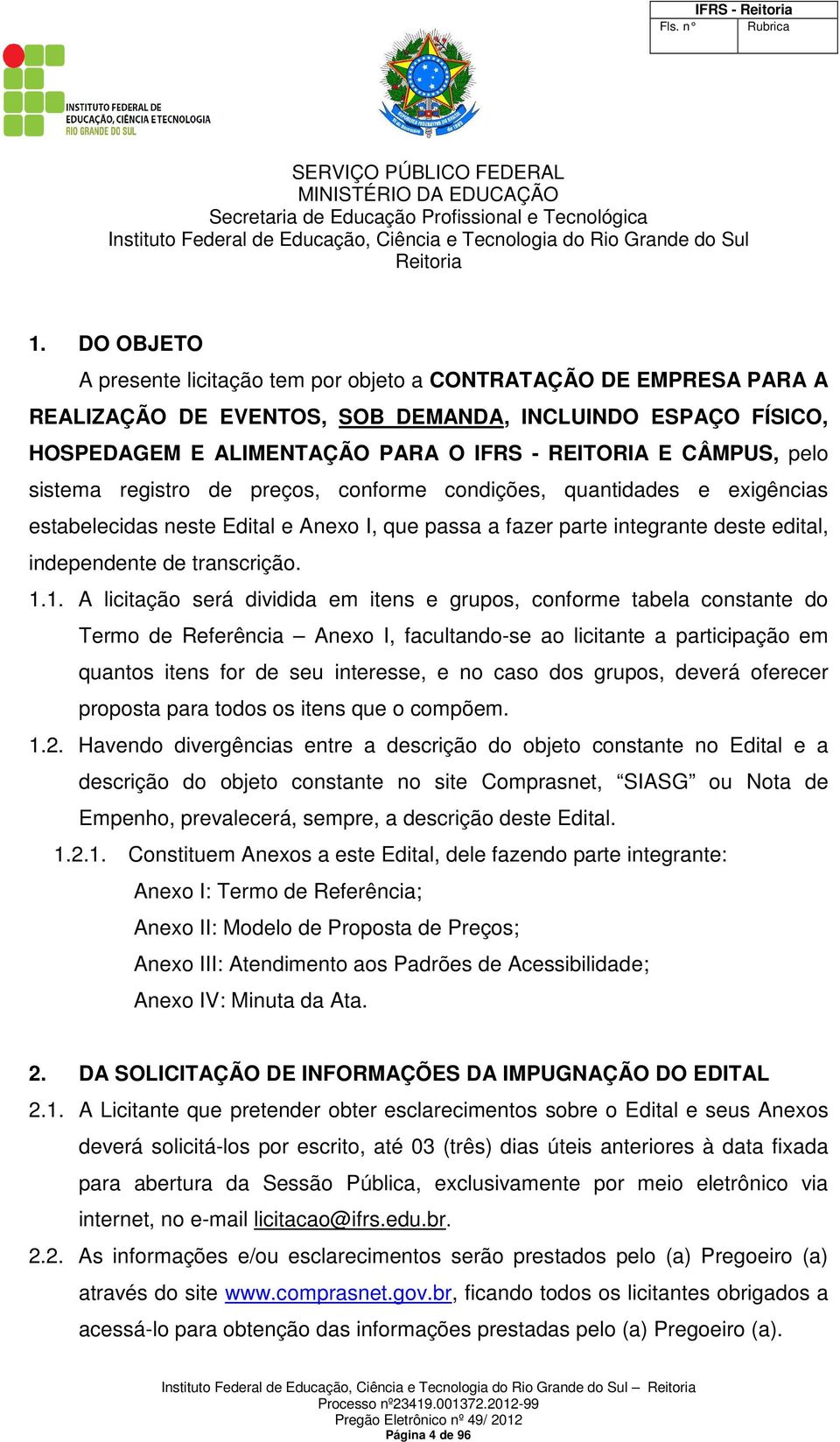 pelo sistema registro de preços, conforme condições, quantidades e exigências estabelecidas neste Edital e Anexo I, que passa a fazer parte integrante deste edital, independente de transcrição. 1.