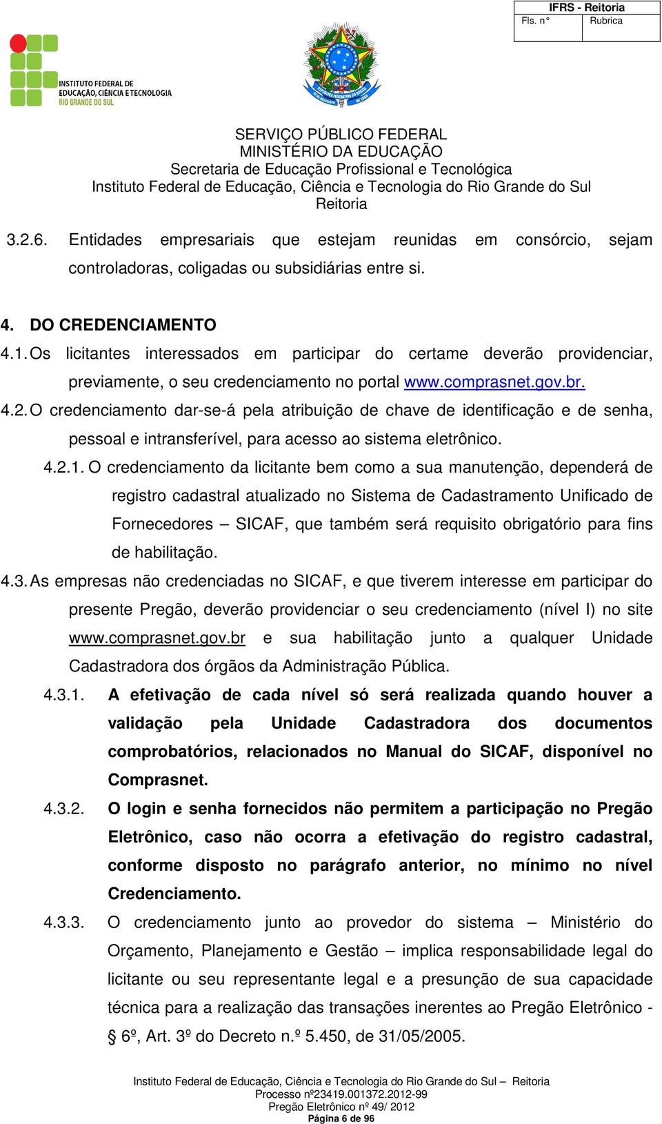 O credenciamento dar-se-á pela atribuição de chave de identificação e de senha, pessoal e intransferível, para acesso ao sistema eletrônico. 4.2.1.