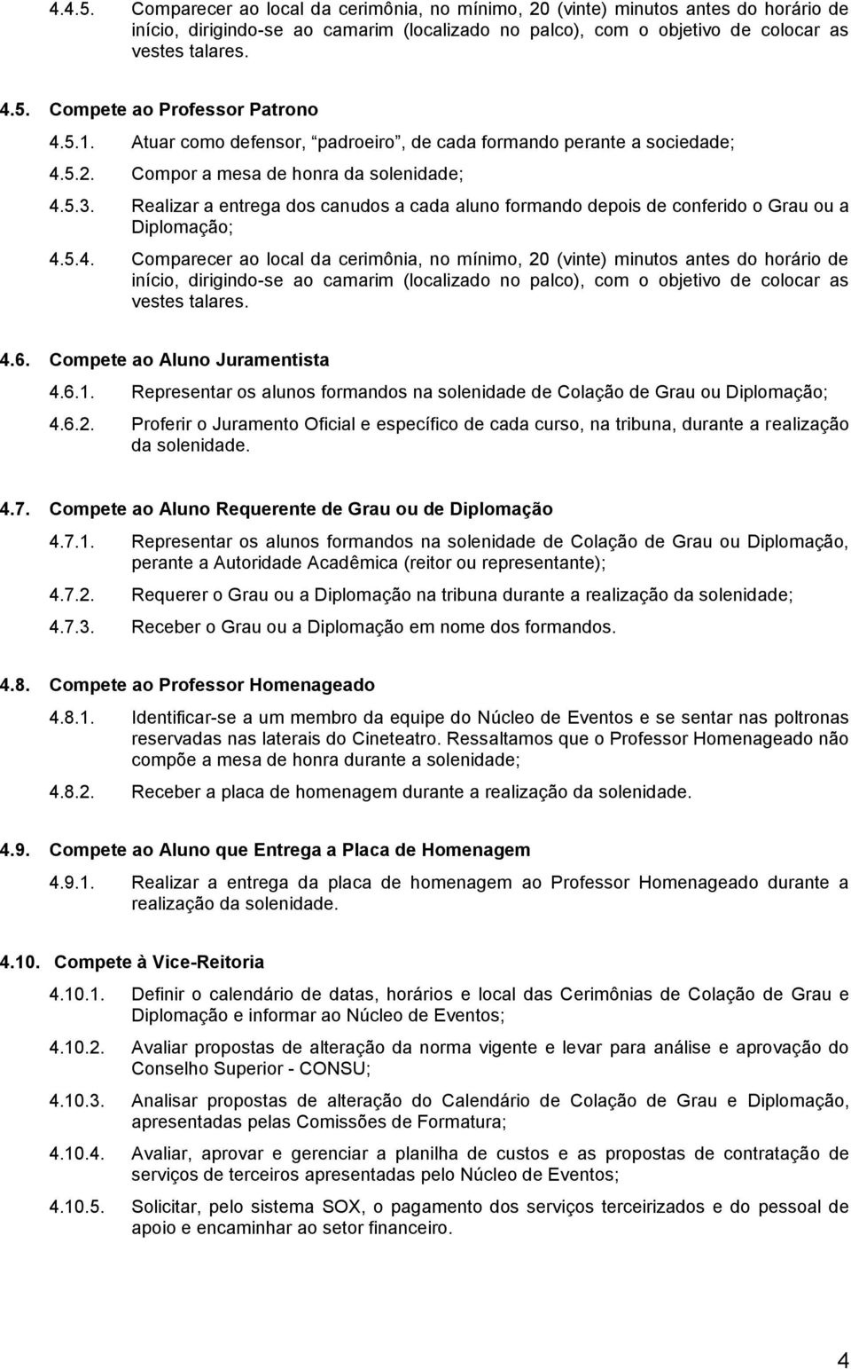 Realizar a entrega dos canudos a cada aluno formando depois de conferido o Grau ou a Diplomação; 4.