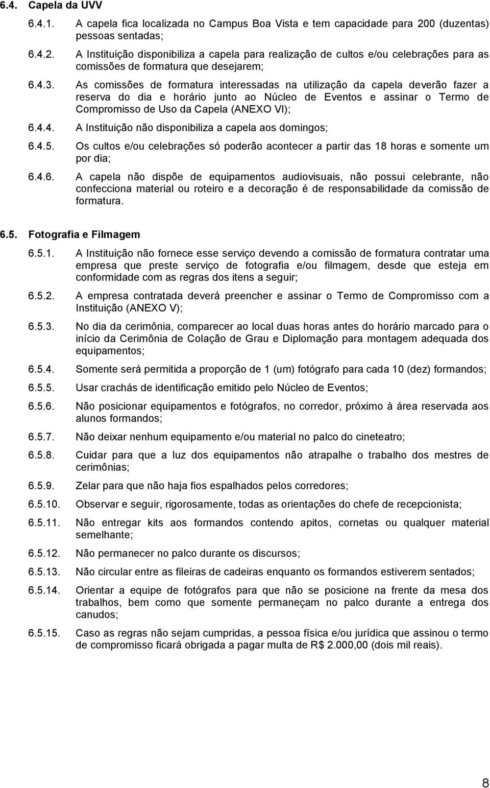 As comissões de formatura interessadas na utilização da capela deverão fazer a reserva do dia e horário junto ao Núcleo de Eventos e assinar o Termo de Compromisso de Uso da Capela (ANEXO VI); 6.4.