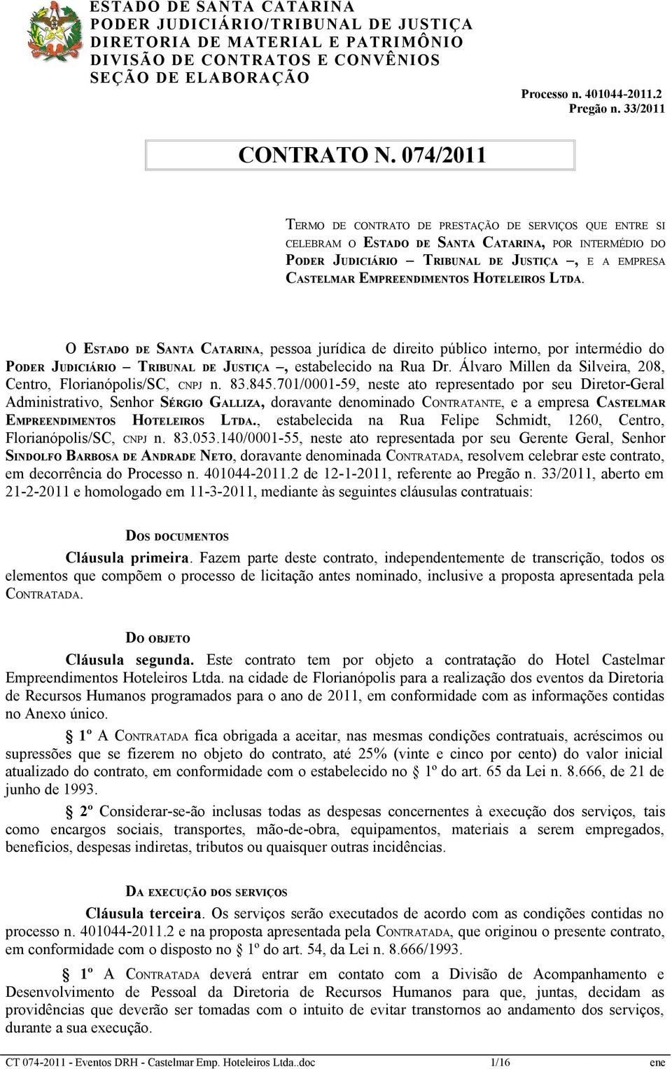 HOTELEIROS LTDA. O ESTADO DE SANTA CATARINA, pessoa jurídica de direito público interno, por intermédio do PODER JUDICIÁRIO TRIBUNAL DE JUSTIÇA, estabelecido na Rua Dr.