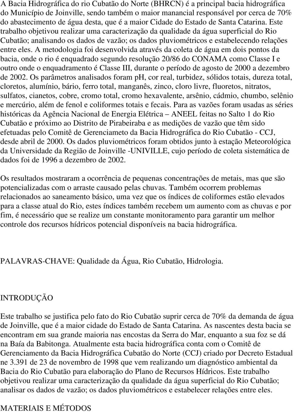 Este trabalho objetivou realizar uma caracterização da qualidade da água superficial do Rio Cubatão; analisando os dados de vazão; os dados pluviométricos e estabelecendo relações entre eles.