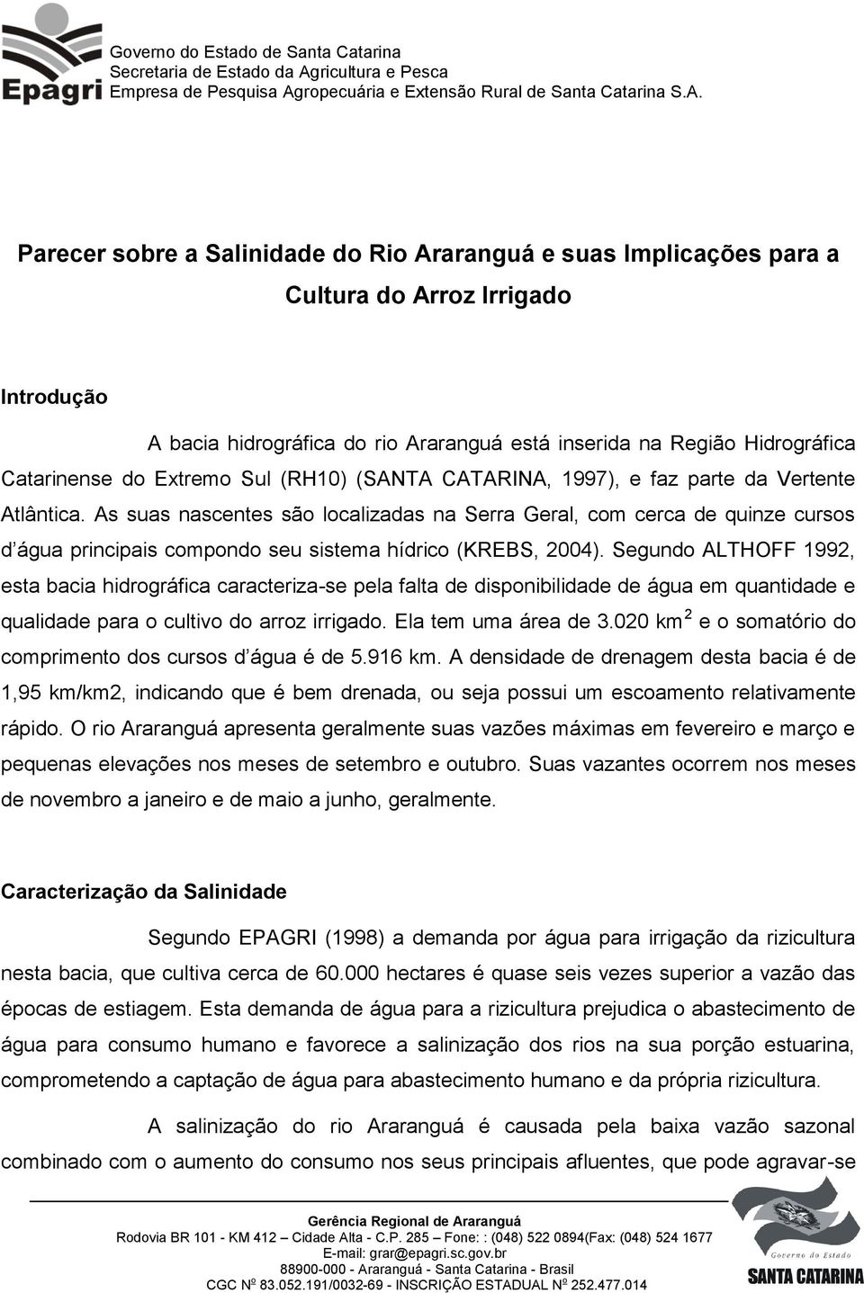 As suas nascentes são localizadas na Serra Geral, com cerca de quinze cursos d água principais compondo seu sistema hídrico (KREBS, 2004).