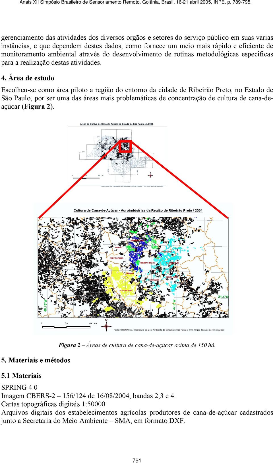 Área de estudo Escolheu-se como área piloto a região do entorno da cidade de Ribeirão Preto, no Estado de São Paulo, por ser uma das áreas mais problemáticas de concentração de cultura de