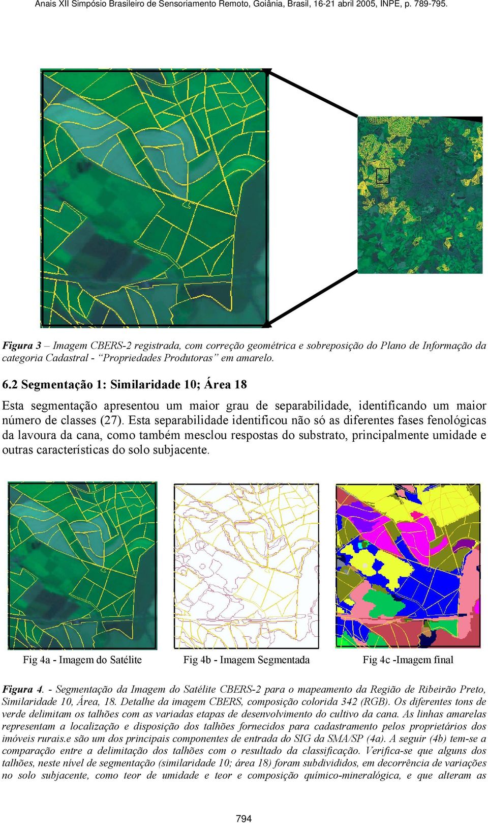 Esta separabilidade identificou não só as diferentes fases fenológicas da lavoura da cana, como também mesclou respostas do substrato, principalmente umidade e outras características do solo