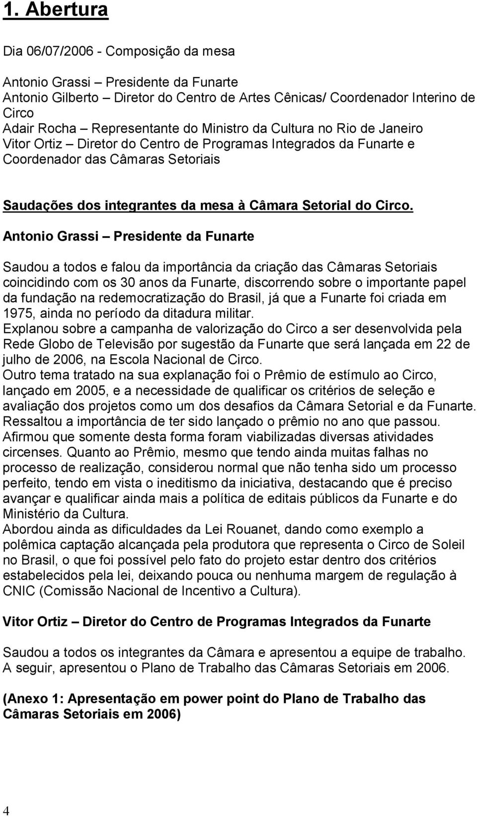 Antonio Grassi Presidente da Funarte Saudou a todos e falou da importância da criação das Câmaras Setoriais coincidindo com os 30 anos da Funarte, discorrendo sobre o importante papel da fundação na