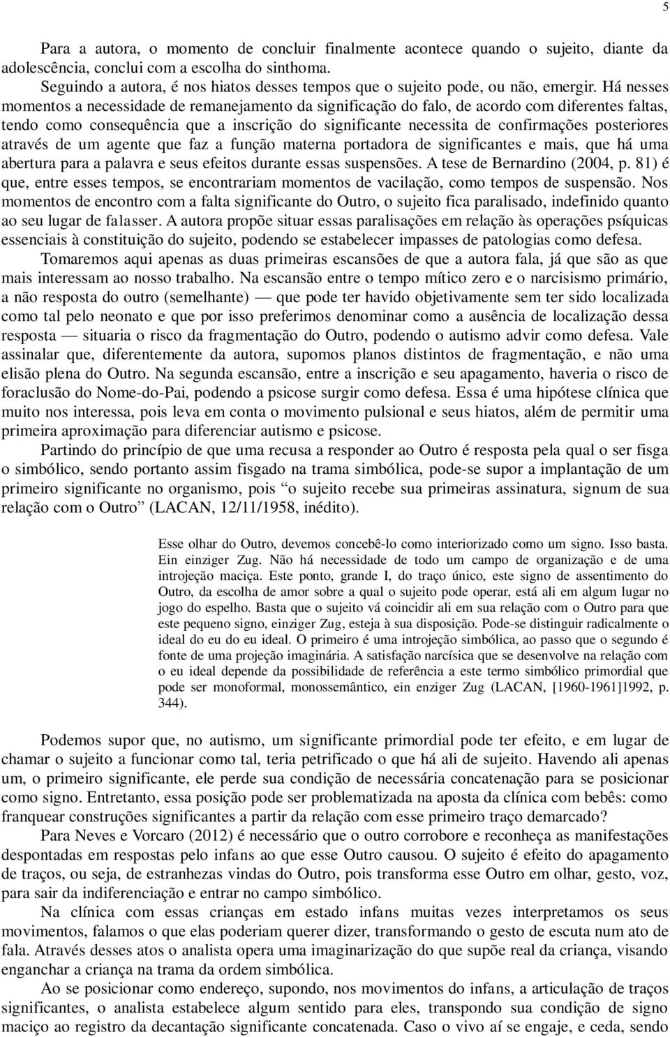 Há nesses momentos a necessidade de remanejamento da significação do falo, de acordo com diferentes faltas, tendo como consequência que a inscrição do significante necessita de confirmações