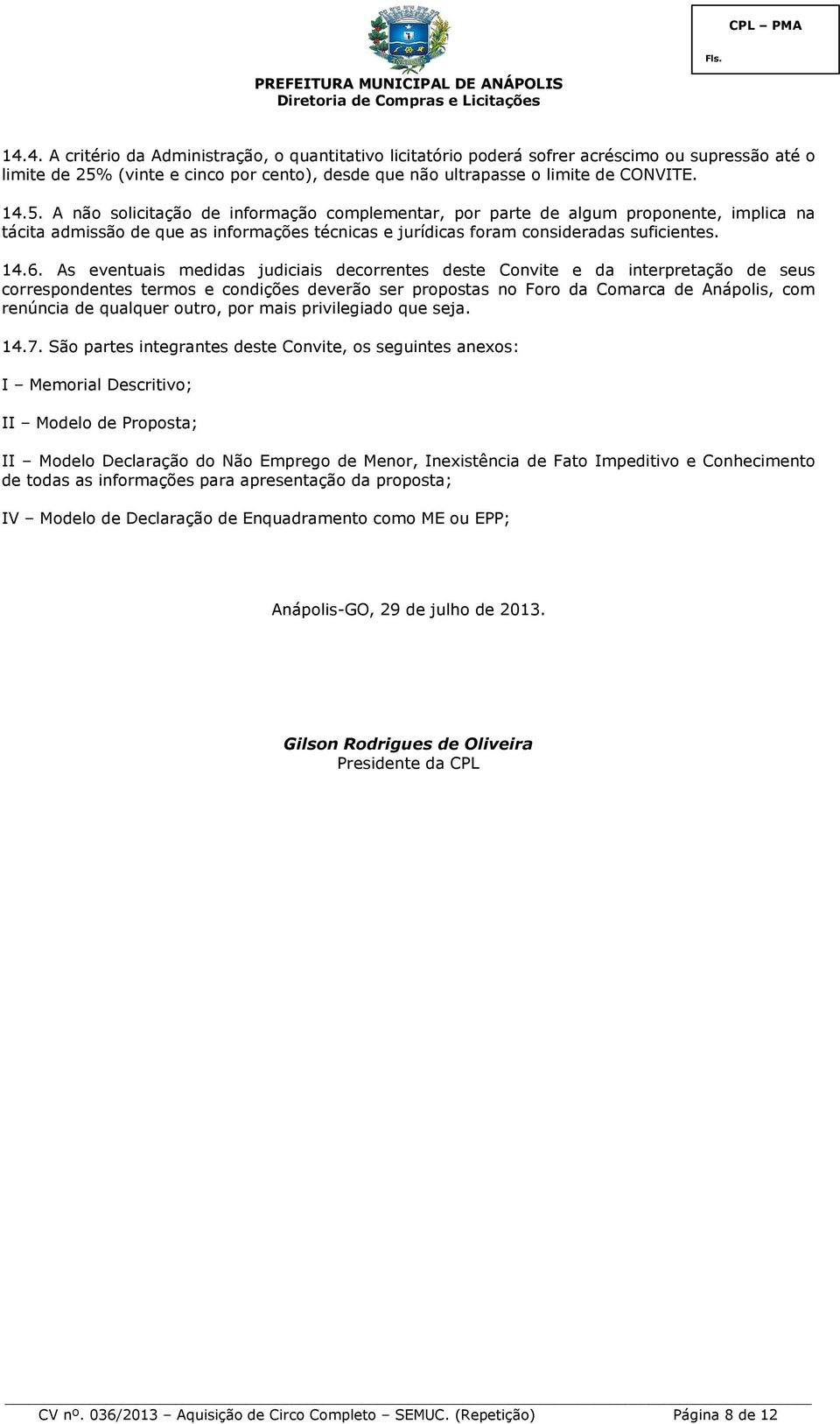 A não solicitação de informação complementar, por parte de algum proponente, implica na tácita admissão de que as informações técnicas e jurídicas foram consideradas suficientes. 14.6.