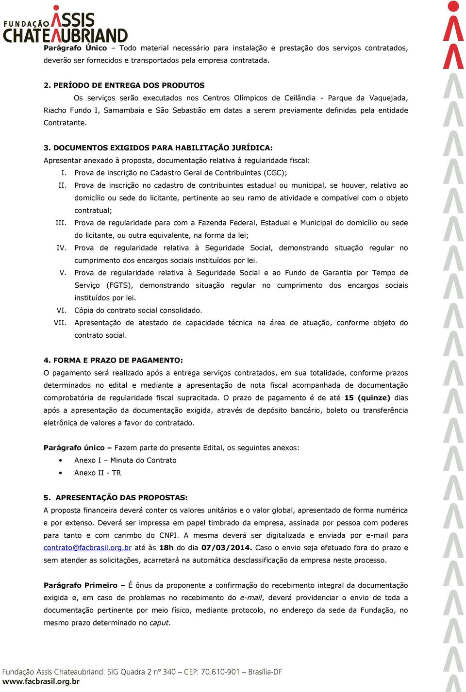 pela entidade Contratante. 3. DOCUMENTOS EXIGIDOS PARA HABILITAÇÃO JURÍDICA: Apresentar anexado à proposta, documentação relativa à regularidade fiscal: I.