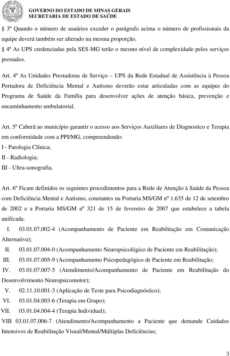 4º As Unidades Prestadoras de Serviço UPS da Rede Estadual de Assistência à Pessoa Portadora de Deficiência Mental e Autismo deverão estar articuladas com as equipes do Programa de Saúde da Família