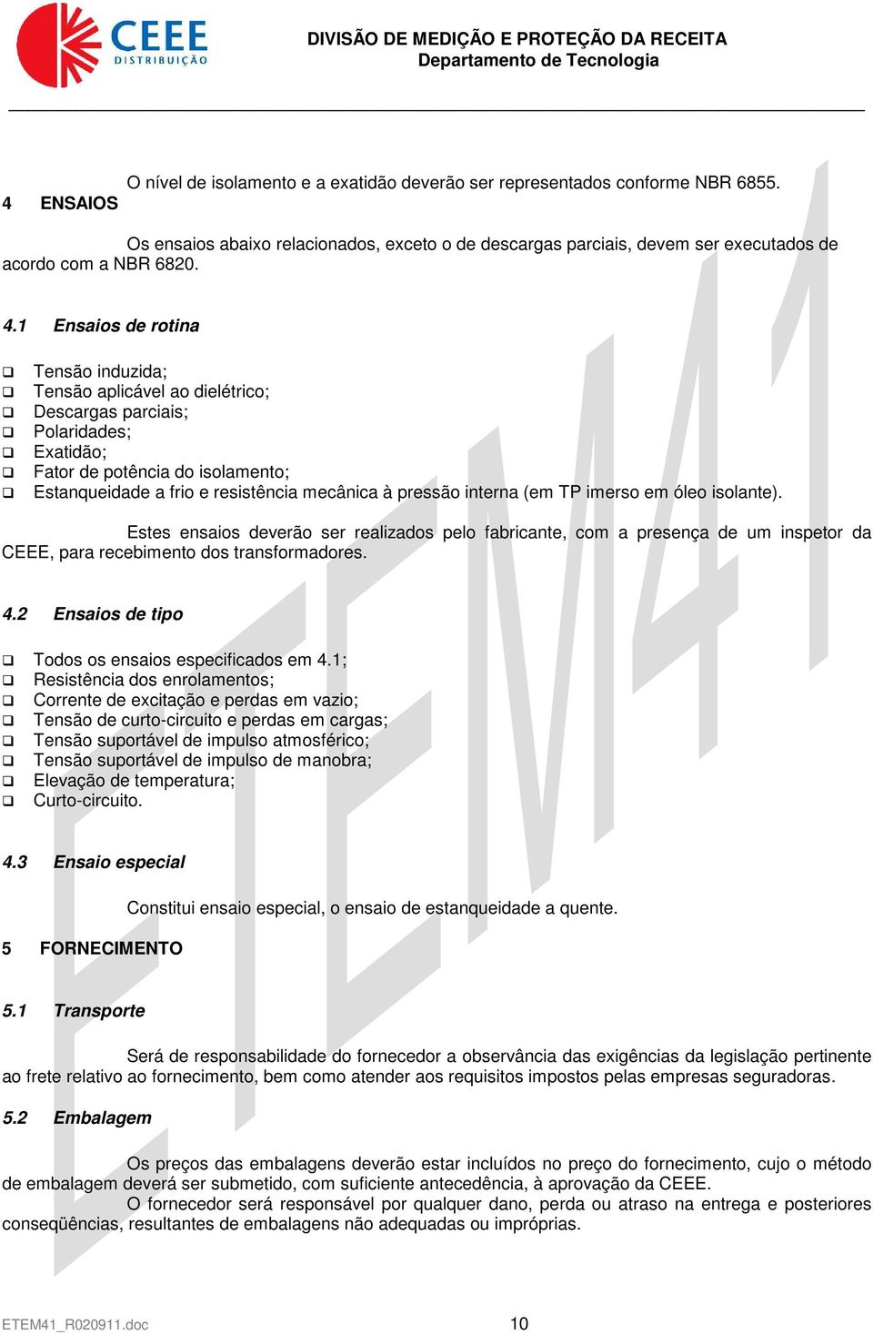 pressão interna (em TP imerso em óleo isolante). Estes ensaios deverão ser realizados pelo fabricante, com a presença de um inspetor da CEEE, para recebimento dos transformadores. 4.