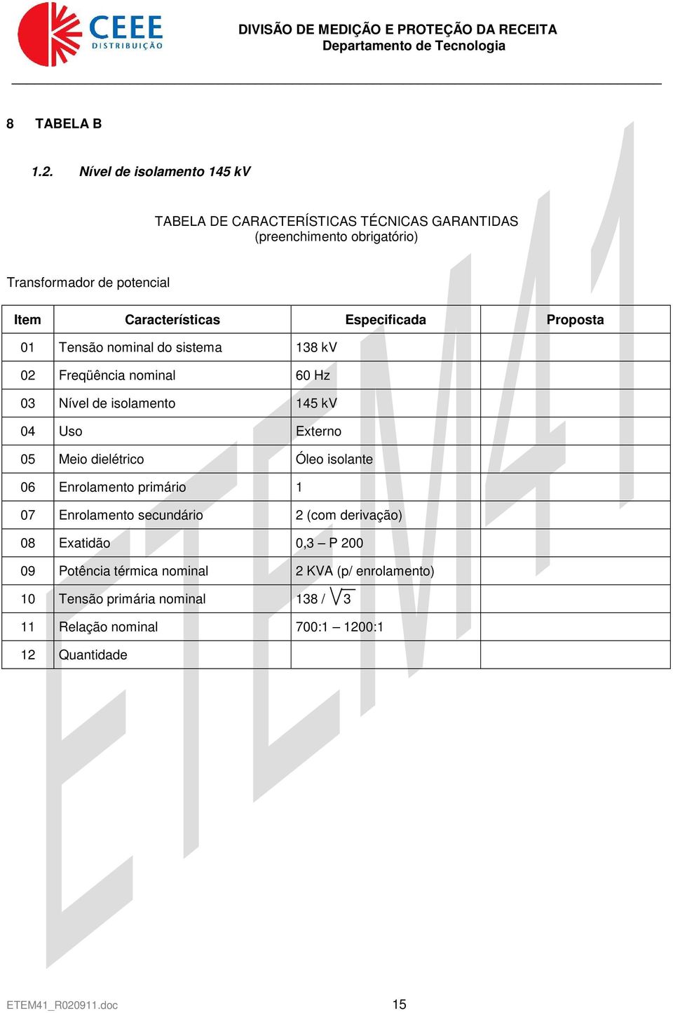 Características Especificada Proposta 01 Tensão nominal do sistema 138 kv 02 Freqüência nominal 60 Hz 03 Nível de isolamento 145 kv 04 Uso