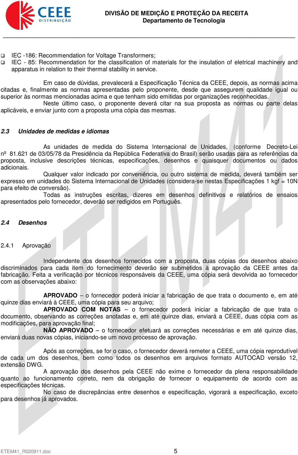 Em caso de dúvidas, prevalecerá a Especificação Técnica da CEEE, depois, as normas acima citadas e, finalmente as normas apresentadas pelo proponente, desde que assegurem qualidade igual ou superior