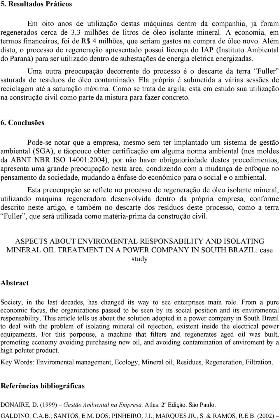 Além disto, o processo de regeneração apresentado possui licença do IAP (Instituto Ambiental do Paraná) para ser utilizado dentro de subestações de energia elétrica energizadas.