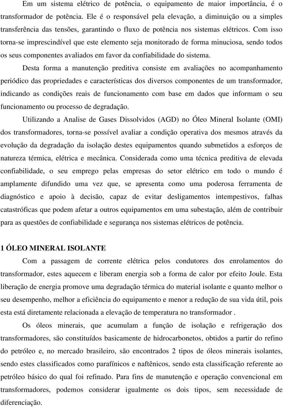 Com isso torna-se imprescindível que este elemento seja monitorado de forma minuciosa, sendo todos os seus componentes avaliados em favor da confiabilidade do sistema.