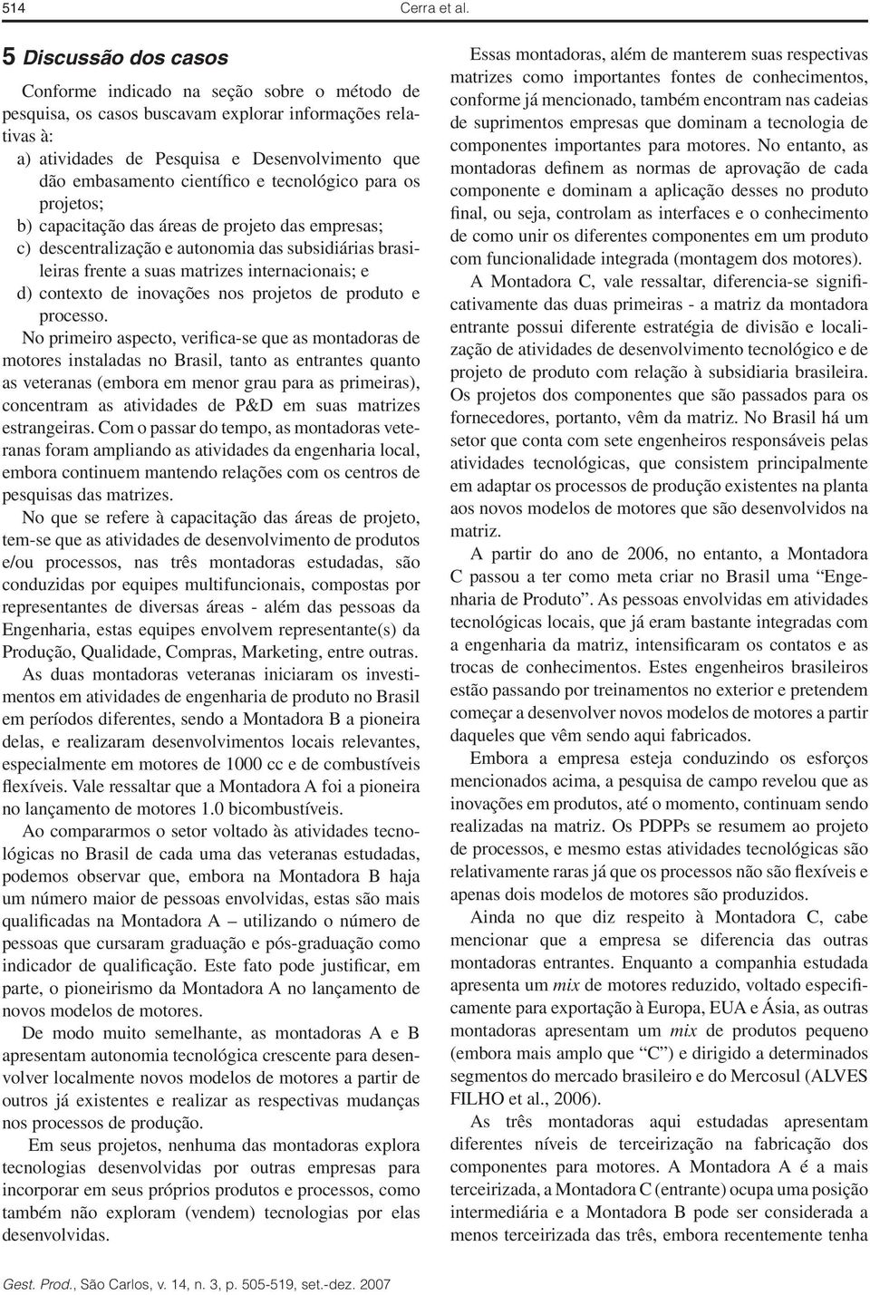 científico e tecnológico para os projetos; b) capacitação das áreas de projeto das empresas; c) descentralização e autonomia das subsidiárias brasi- leiras frente a suas matrizes internacionais; e d)