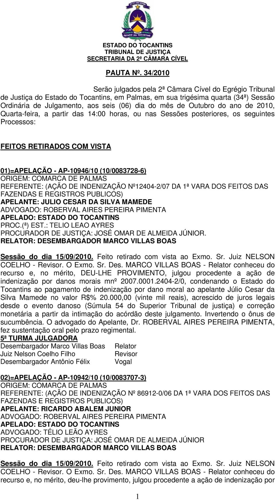 Outubro do ano de 2010, Quarta-feira, a partir das 14:00 horas, ou nas Sessões posteriores, os seguintes Processos: FEITOS RETIRADOS COM VISTA 01)=APELAÇÃO - AP-10946/10 (10/0083728-6) REFERENTE: