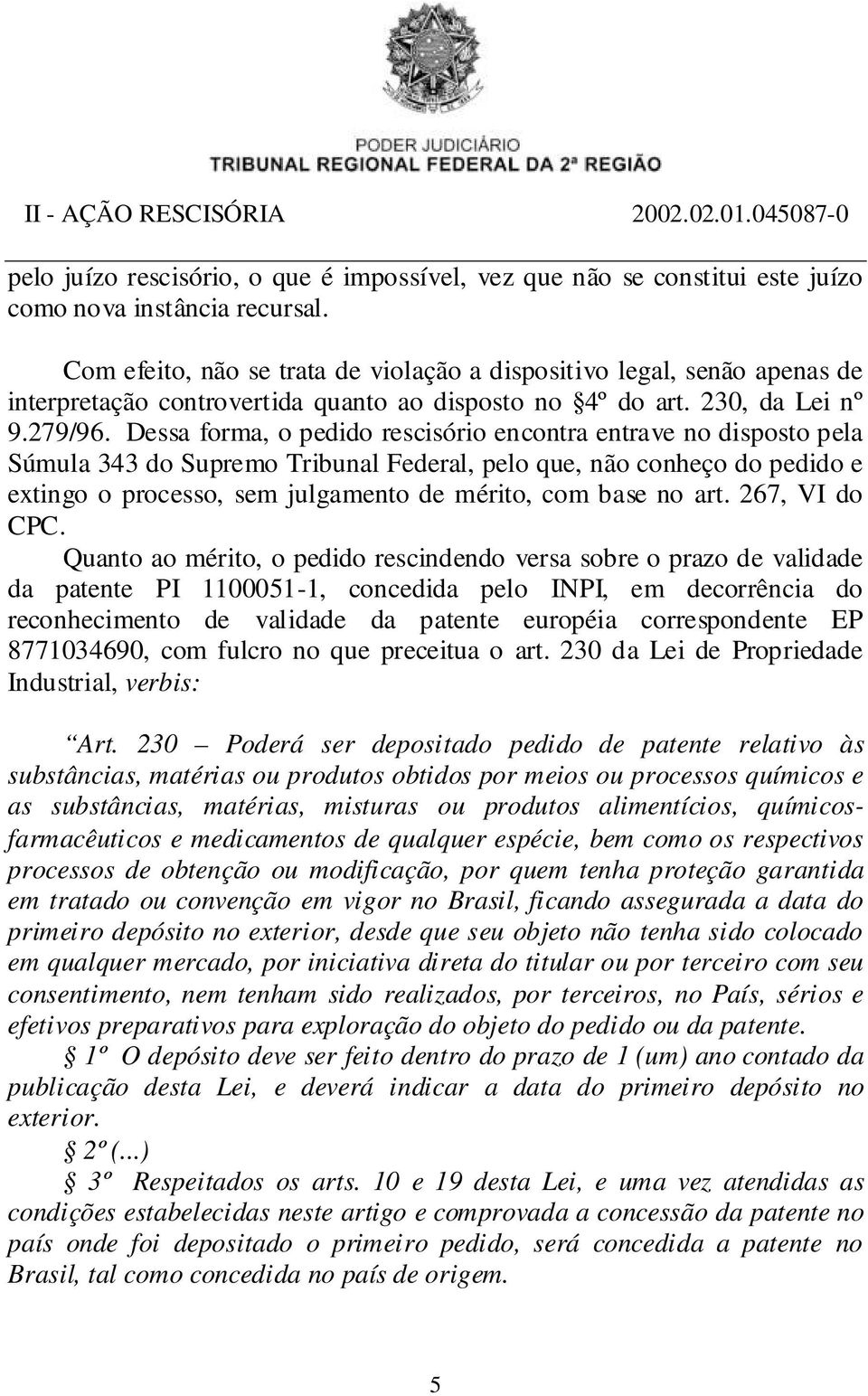 Dessa forma, o pedido rescisório encontra entrave no disposto pela Súmula 343 do Supremo Tribunal Federal, pelo que, não conheço do pedido e extingo o processo, sem julgamento de mérito, com base no