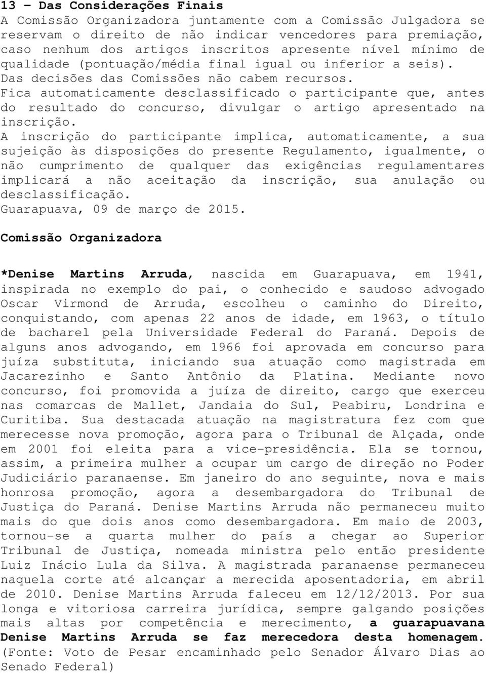 Fica automaticamente desclassificado o participante que, antes do resultado do concurso, divulgar o artigo apresentado na inscrição.