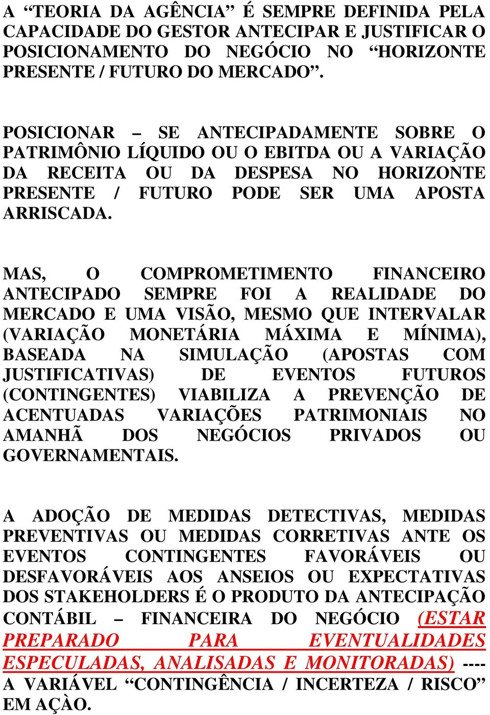 MAS, O COMPROMETIMENTO FINANCEIRO ANTECIPADO SEMPRE FOI A REALIDADE DO MERCADO E UMA VISÃO, MESMO QUE INTERVALAR (VARIAÇÃO MONETÁRIA MÁXIMA E MÍNIMA), BASEADA NA SIMULAÇÃO (APOSTAS COM