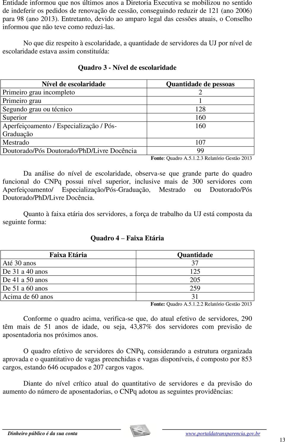 No que diz respeito à escolaridade, a quantidade de servidores da UJ por nível de escolaridade estava assim constituída: Quadro 3 - Nível de escolaridade Nível de escolaridade Quantidade de pessoas