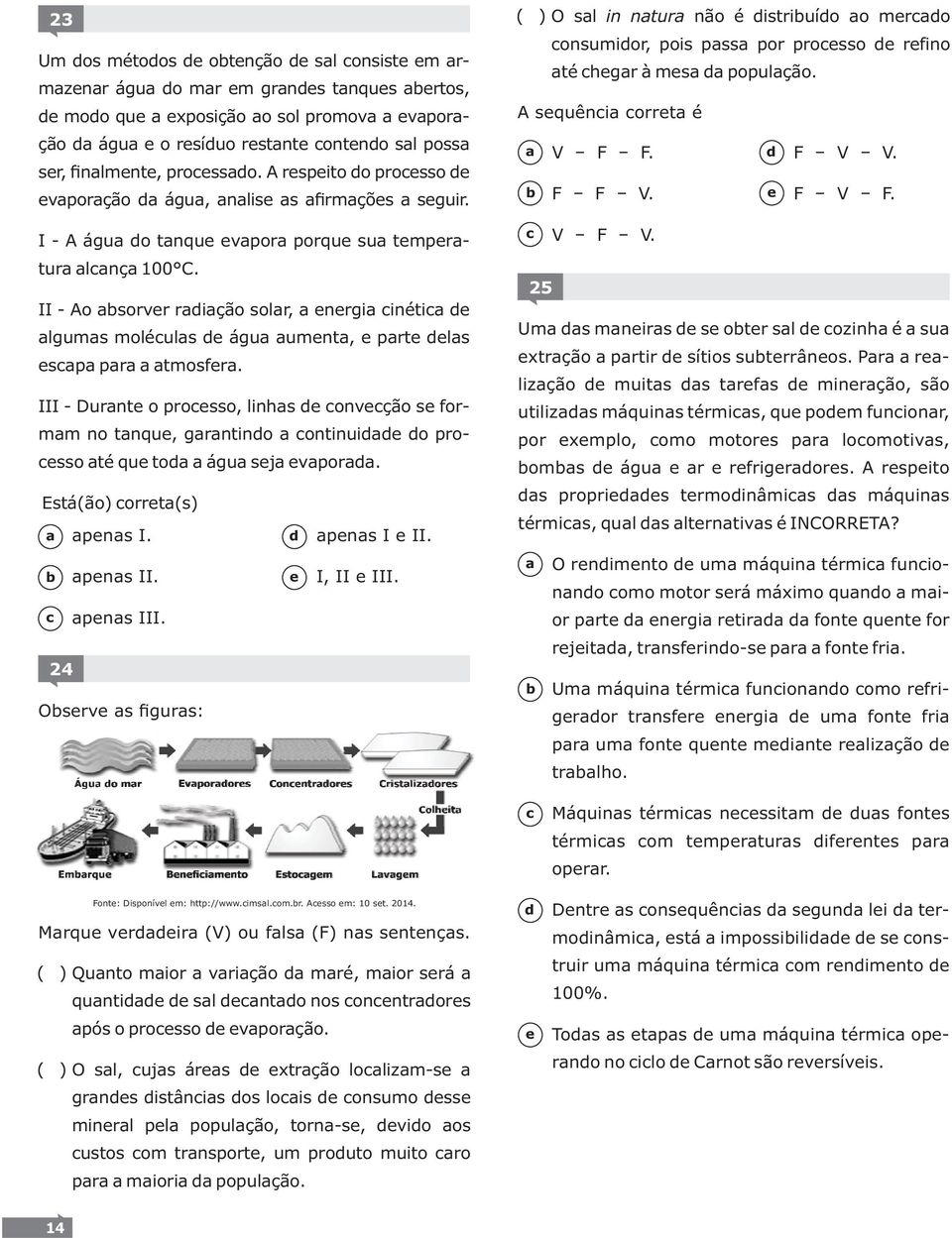 III - Durnt o prosso, linhs onvção s formm no tnqu, grntino ontinui o prosso té qu to águ sj vpor. Está(ão) orrt(s) pns I. pns II. pns III. 24 Osrv s figurs: pns I II. I, II III.