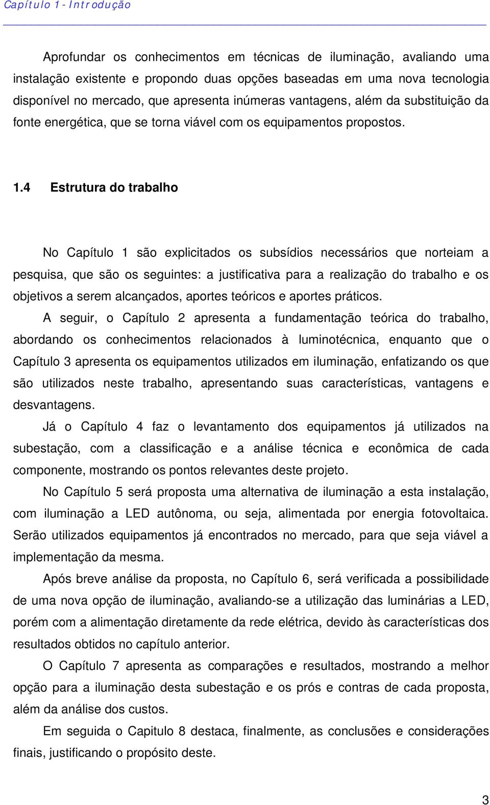 4 Estrutura do trabalho No Capítulo 1 são explicitados os subsídios necessários que norteiam a pesquisa, que são os seguintes: a justificativa para a realização do trabalho e os objetivos a serem