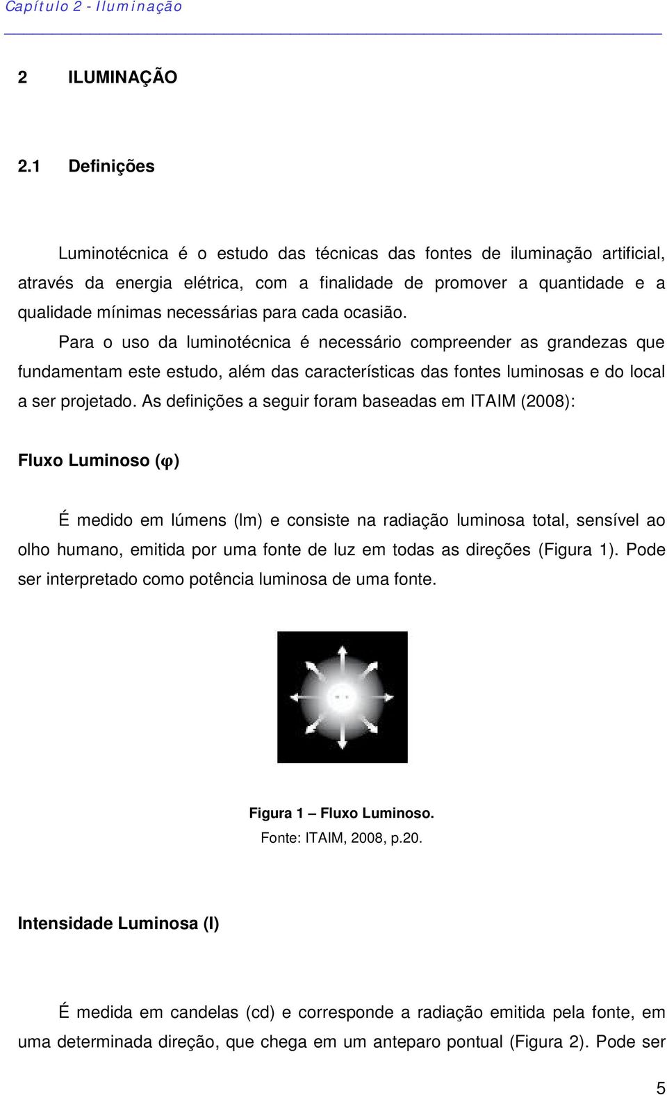 cada ocasião. Para o uso da luminotécnica é necessário compreender as grandezas que fundamentam este estudo, além das características das fontes luminosas e do local a ser projetado.