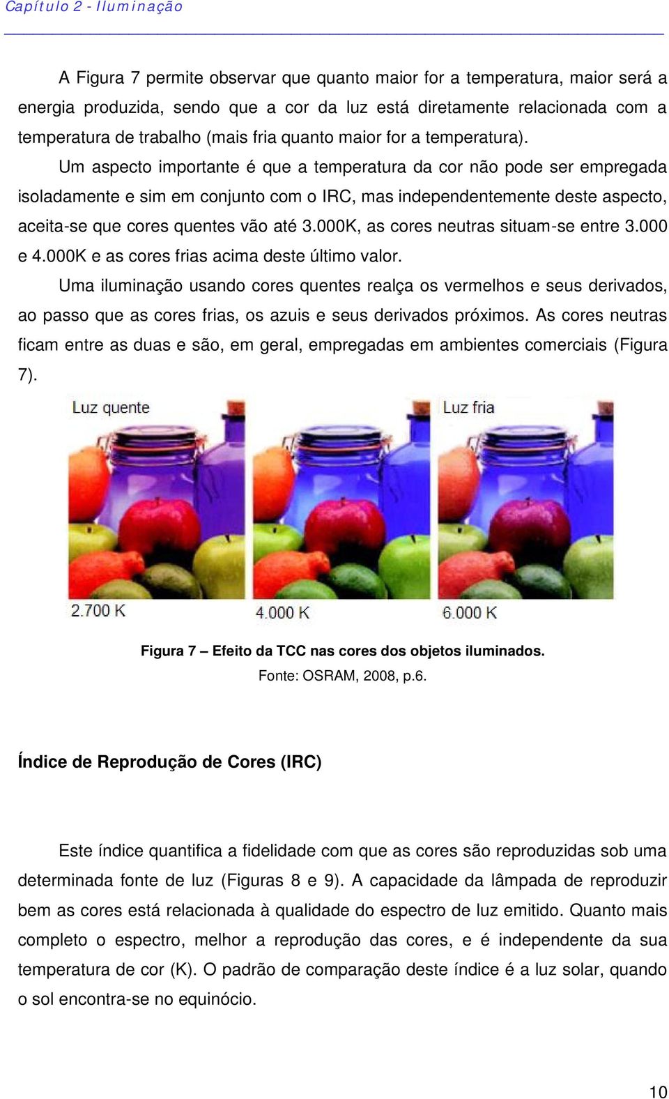 Um aspecto importante é que a temperatura da cor não pode ser empregada isoladamente e sim em conjunto com o IRC, mas independentemente deste aspecto, aceita-se que cores quentes vão até 3.