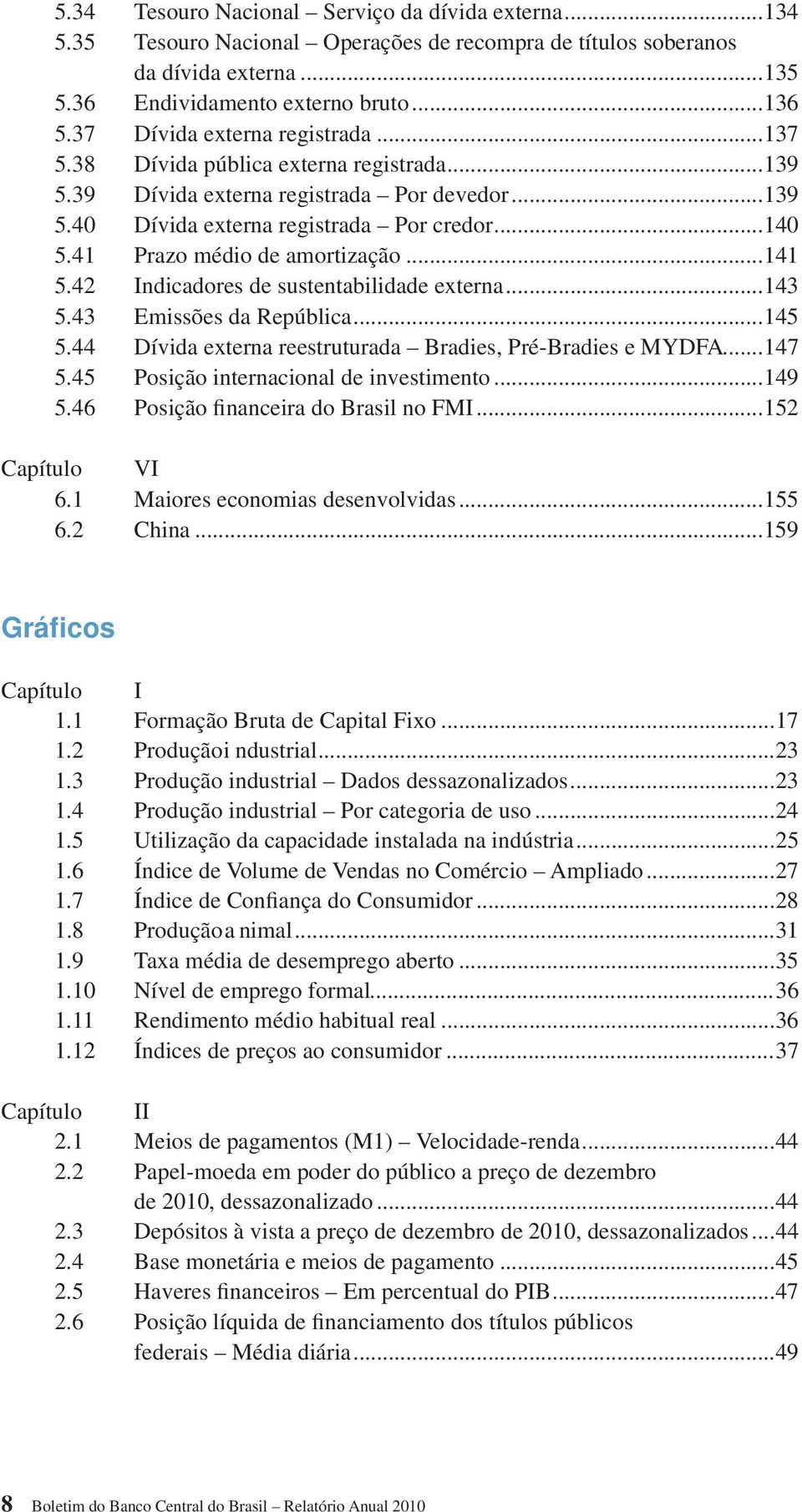 41 Prazo médio de amortização...141 5.42 Indicadores de sustentabilidade externa...143 5.43 Emissões da República...145 5.44 Dívida externa reestruturada Bradies, Pré-Bradies e MYDFA...147 5.