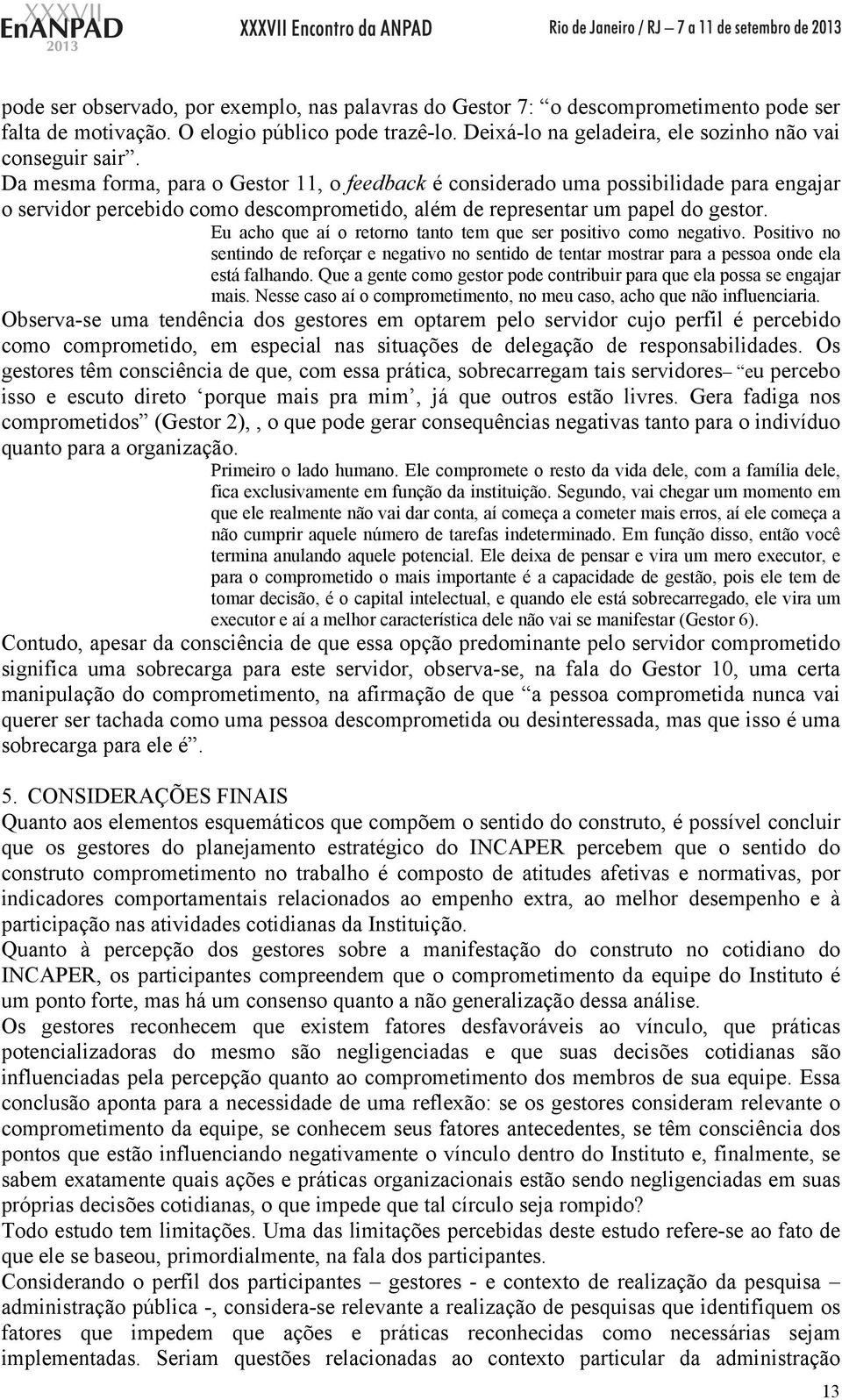 Eu acho que aí o retorno tanto tem que ser positivo como negativo. Positivo no sentindo de reforçar e negativo no sentido de tentar mostrar para a pessoa onde ela está falhando.