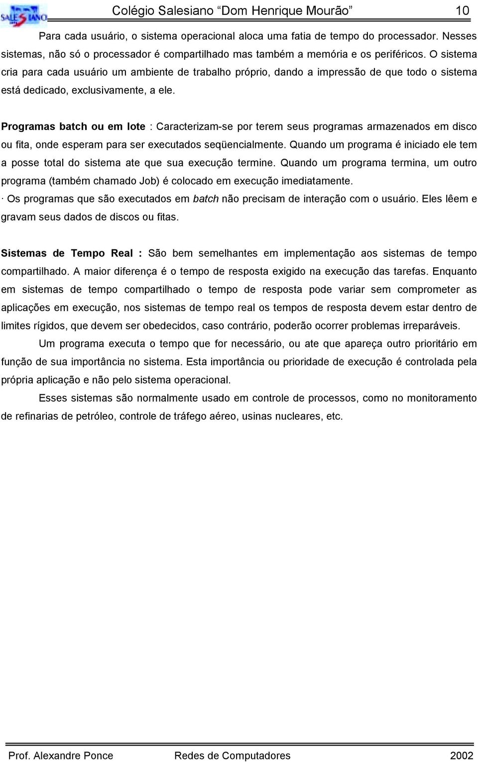 O sistema cria para cada usuário um ambiente de trabalho próprio, dando a impressão de que todo o sistema está dedicado, exclusivamente, a ele.