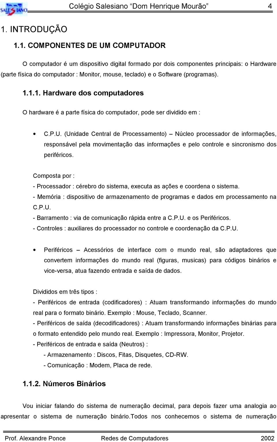 1. COMPONENTES DE UM COMPUTADOR O computador é um dispositivo digital formado por dois componentes principais: o Hardware (parte física do computador : Monitor, mouse, teclado) e o Software