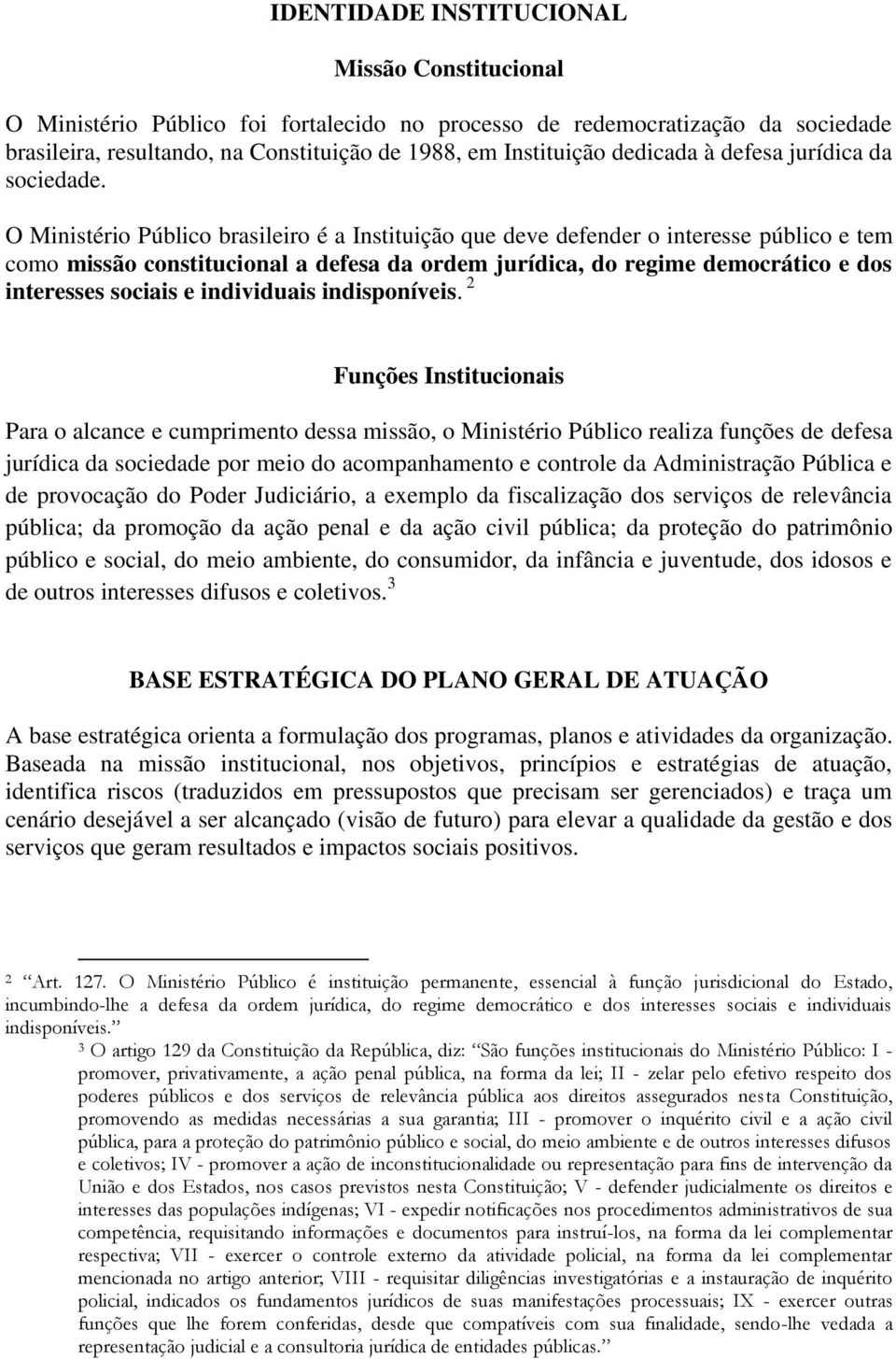 O Ministério Público brasileiro é a Instituição que deve defender o interesse público e tem como missão constitucional a defesa da ordem jurídica, do regime democrático e dos interesses sociais e