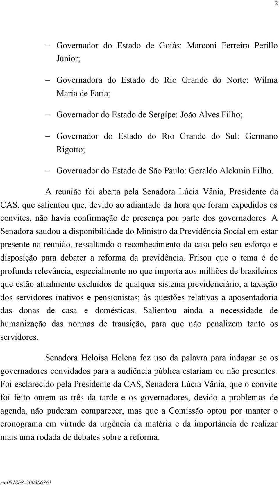 A reunião foi aberta pela Senadora Lúcia Vânia, Presidente da CAS, que salientou que, devido ao adiantado da hora que foram expedidos os convites, não havia confirmação de presença por parte dos