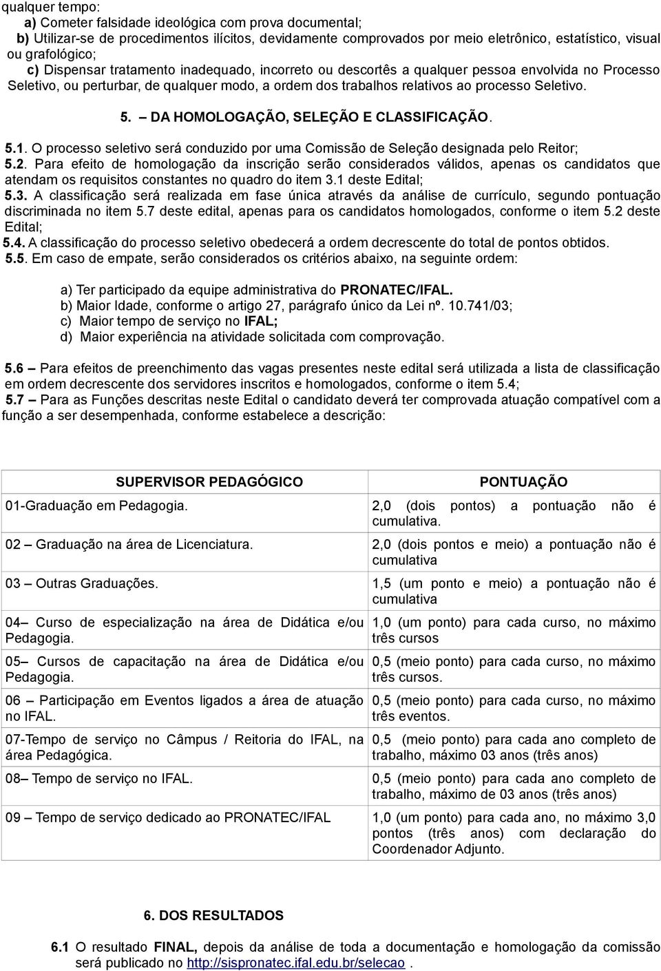 DA HOMOLOGAÇÃO, SELEÇÃO E CLASSIFICAÇÃO. 5.1. O processo seletivo será conduzido por uma Comissão de Seleção designada pelo Reitor; 5.2.