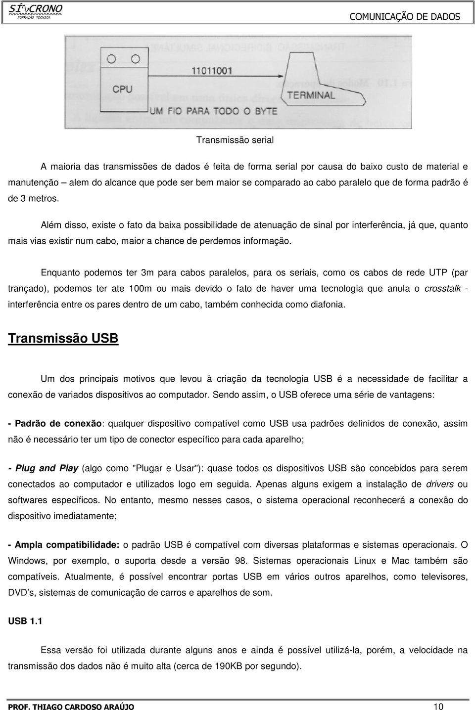 Além disso, existe o fato da baixa possibilidade de atenuação de sinal por interferência, já que, quanto mais vias existir num cabo, maior a chance de perdemos informação.