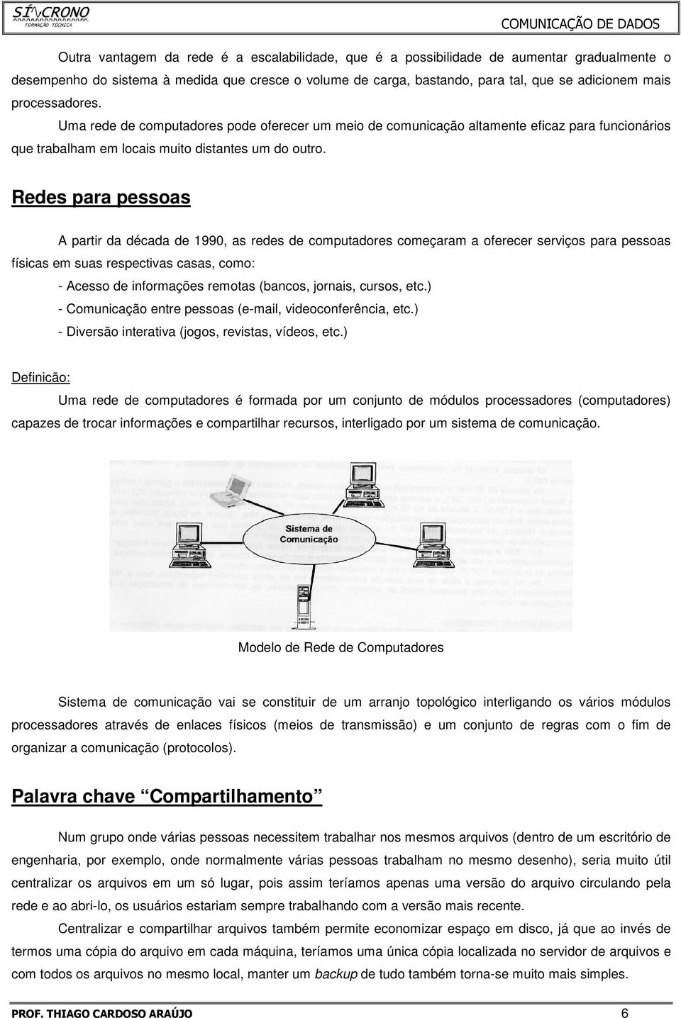 Redes para pessoas A partir da década de 1990, as redes de computadores começaram a oferecer serviços para pessoas físicas em suas respectivas casas, como: - Acesso de informações remotas (bancos,