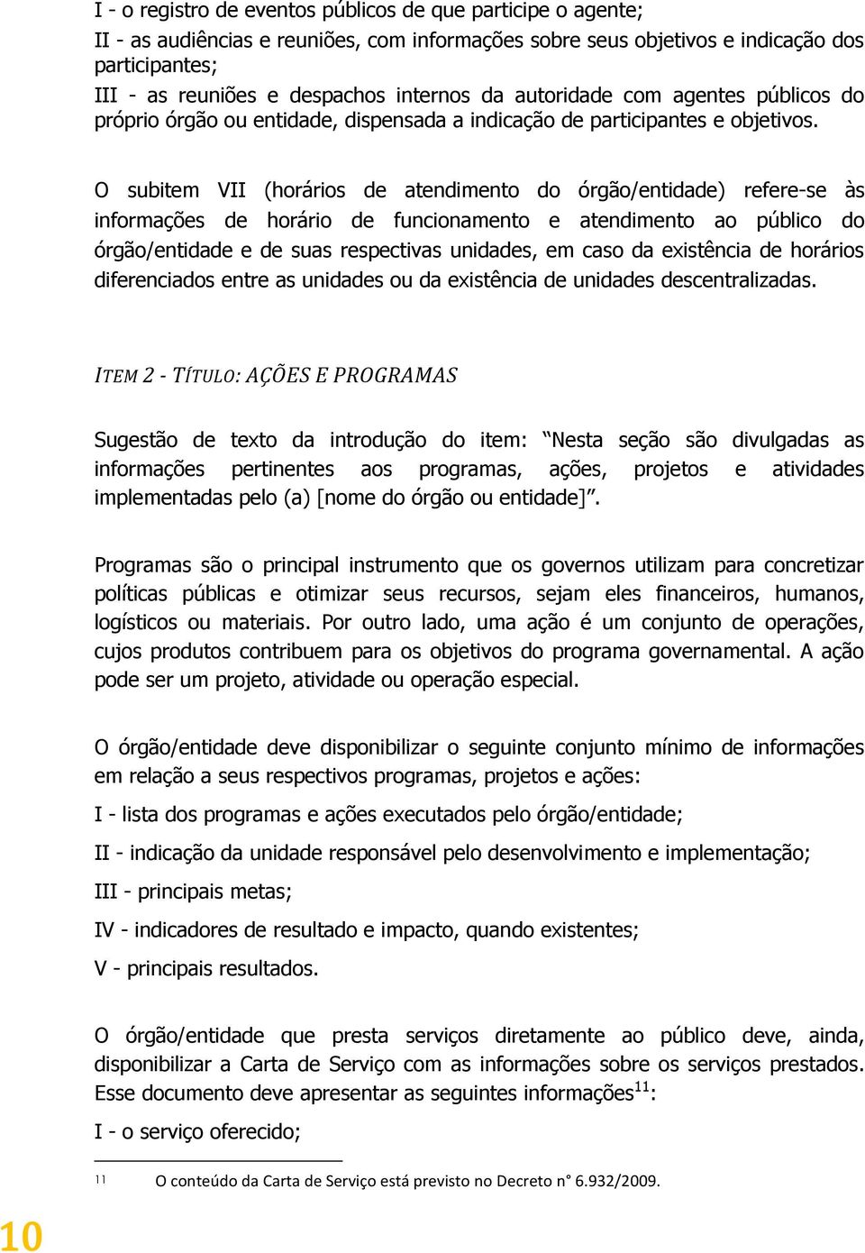 O subitem VII (horários de atendimento do órgão/entidade) refere-se às informações de horário de funcionamento e atendimento ao público do órgão/entidade e de suas respectivas unidades, em caso da