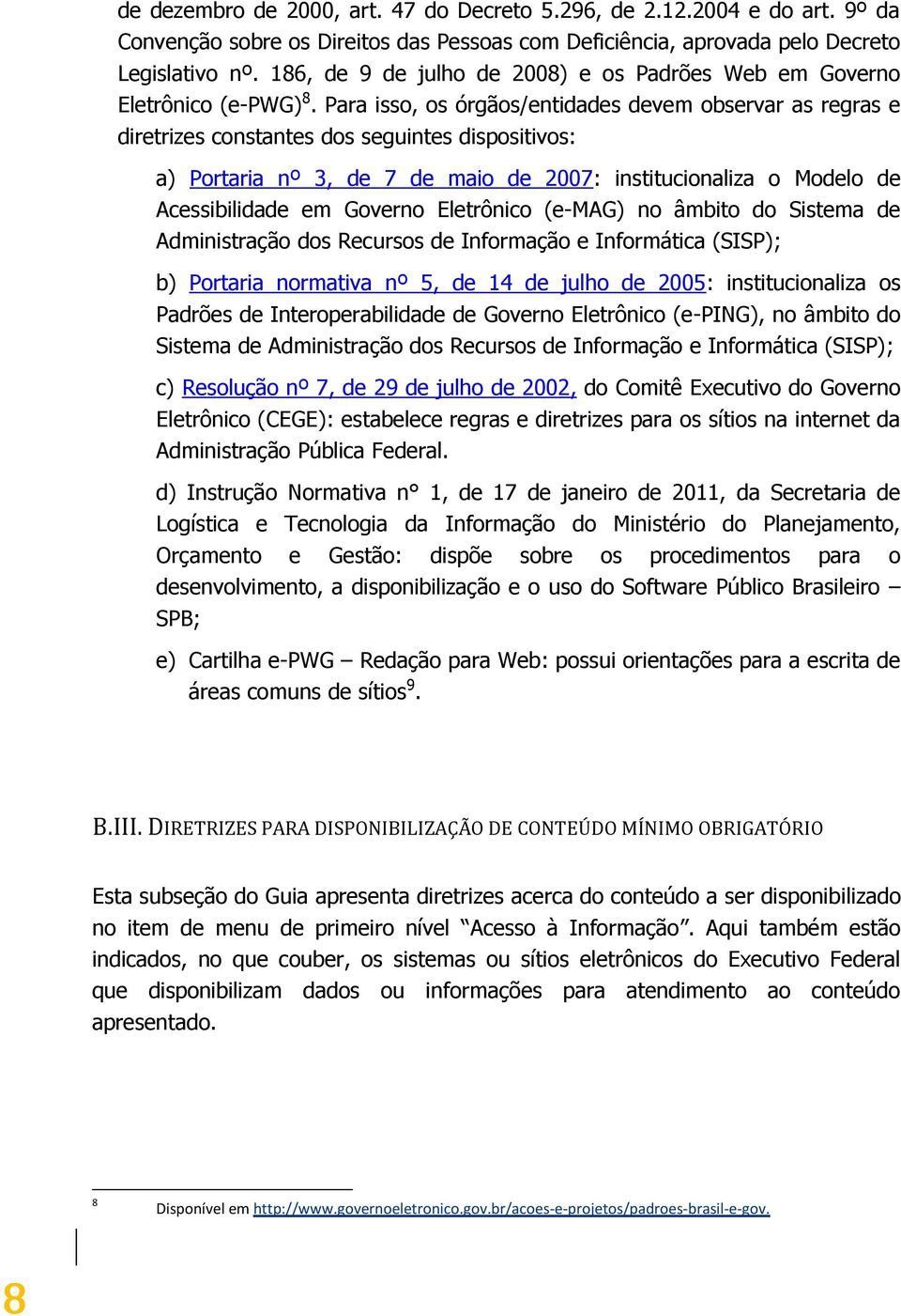 Para isso, os órgãos/entidades devem observar as regras e diretrizes constantes dos seguintes dispositivos: a) Portaria nº 3, de 7 de maio de 2007: institucionaliza o Modelo de Acessibilidade em