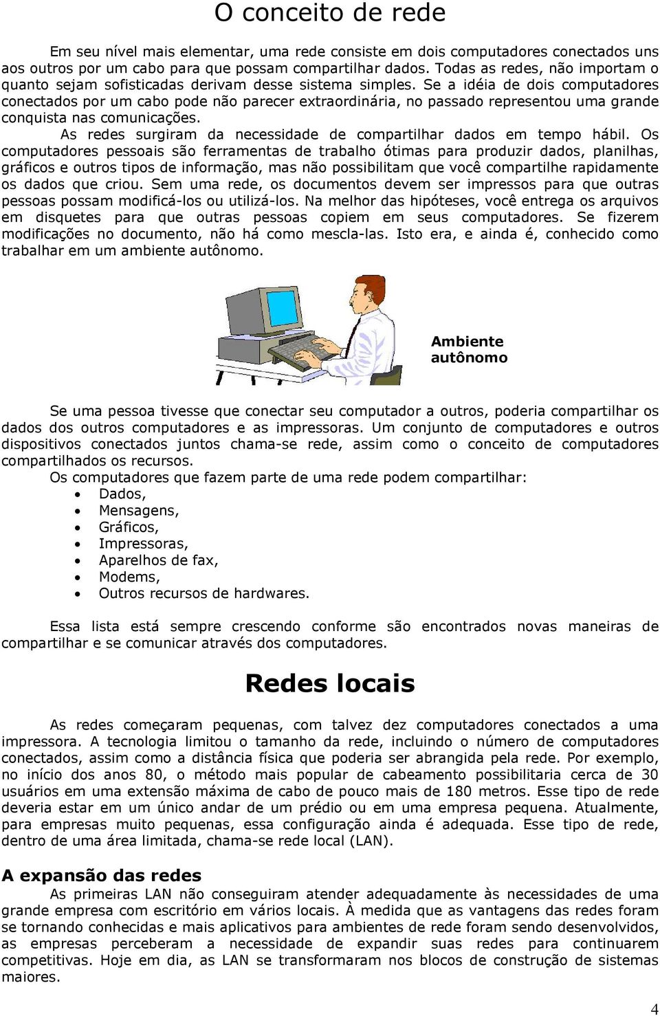 Se a idéia de dois computadores conectados por um cabo pode não parecer extraordinária, no passado representou uma grande conquista nas comunicações.