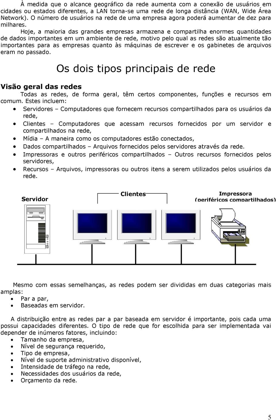 Hoje, a maioria das grandes empresas armazena e compartilha enormes quantidades de dados importantes em um ambiente de rede, motivo pelo qual as redes são atualmente tão importantes para as empresas