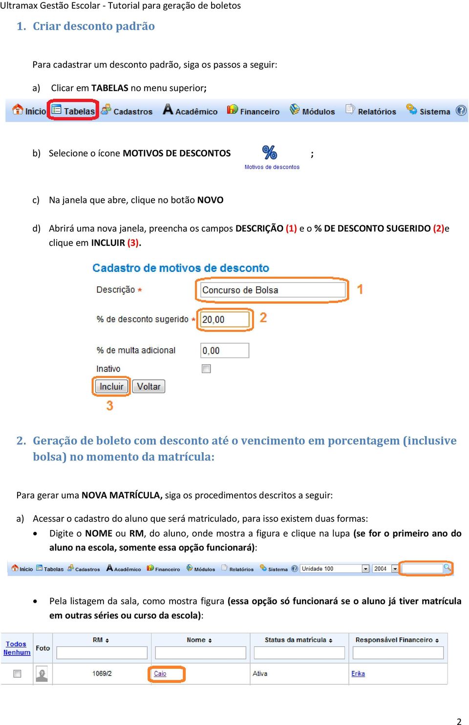 Geração de boleto com desconto até o vencimento em porcentagem (inclusive bolsa) no momento da matrícula: Para gerar uma NOVA MATRÍCULA, siga os procedimentos descritos a seguir: a) Acessar o