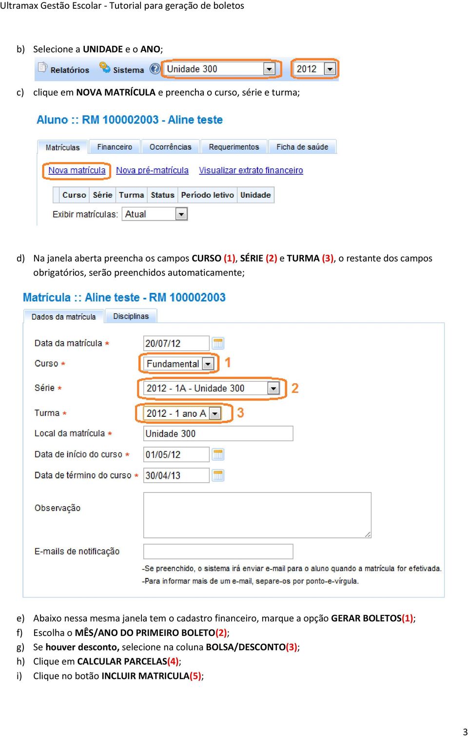 mesma janela tem o cadastro financeiro, marque a opção GERAR BOLETOS(1); f) Escolha o MÊS/ANO DO PRIMEIRO BOLETO(2); g) Se