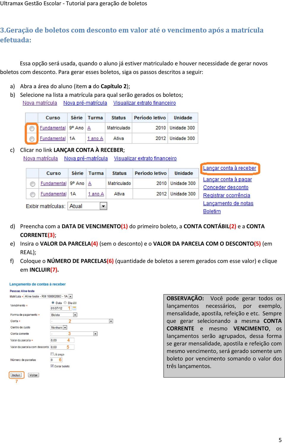 Para gerar esses boletos, siga os passos descritos a seguir: a) Abra a área do aluno (item a do Capítulo 2); b) Selecione na lista a matrícula para qual serão gerados os boletos; c) Clicar no link