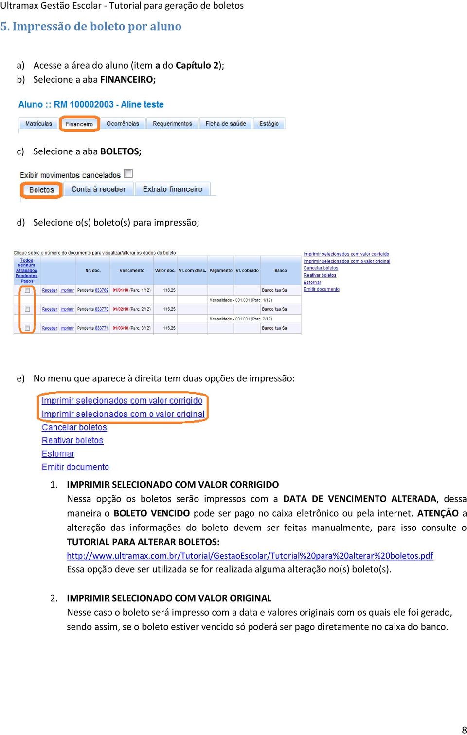 IMPRIMIR SELECIONADO COM VALOR CORRIGIDO Nessa opção os boletos serão impressos com a DATA DE VENCIMENTO ALTERADA, dessa maneira o BOLETO VENCIDO pode ser pago no caixa eletrônico ou pela internet.