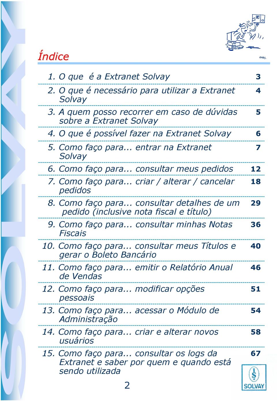 Como faço para... consultar detalhes de um pedido (inclusive nota fiscal e título) 9. Como faço para... consultar minhas Notas Fiscais 10. Como faço para... consultar meus Títulos e gerar o Boleto Bancário 11.