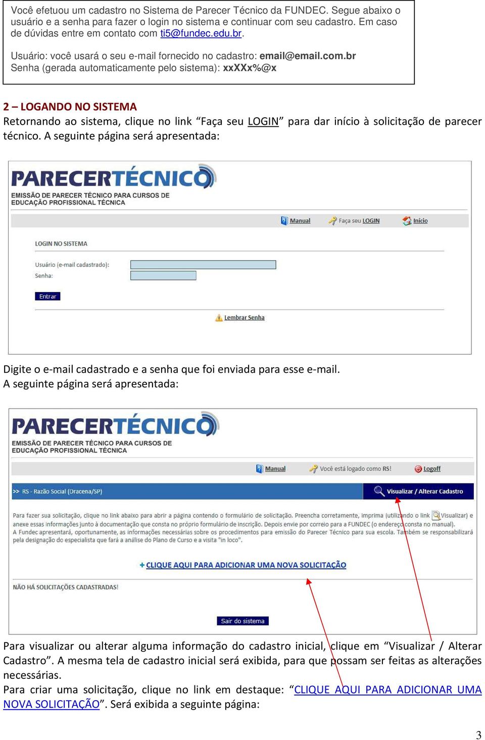 ti5@fundec.edu.br. Usuário: você usará o seu e-mail fornecido no cadastro: email@email.com.