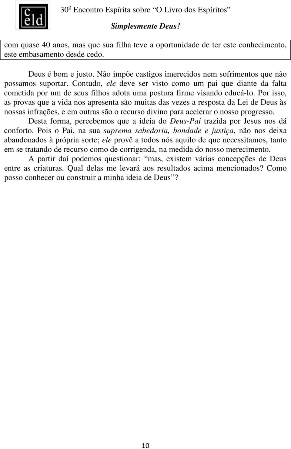 Contudo, ele deve ser visto como um pai que diante da falta cometida por um de seus filhos adota uma postura firme visando educá-lo.